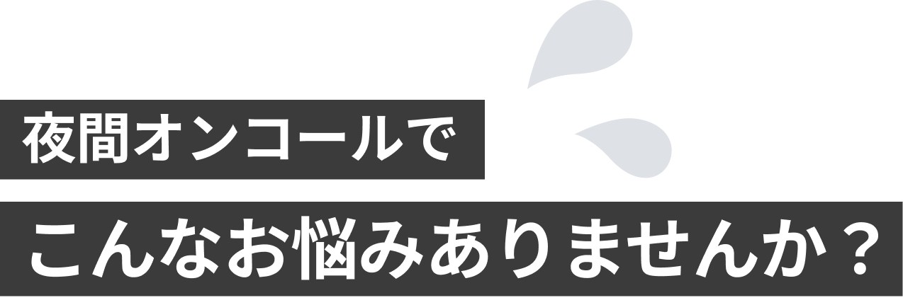 夜間オンコールでこんなお悩みありませんか?